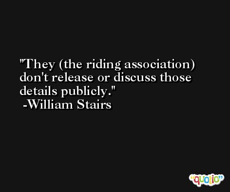 They (the riding association) don't release or discuss those details publicly. -William Stairs