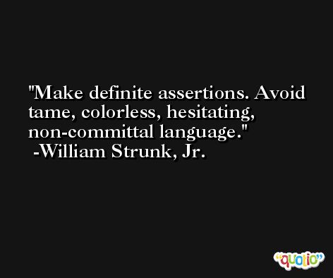 Make definite assertions. Avoid tame, colorless, hesitating, non-committal language. -William Strunk, Jr.