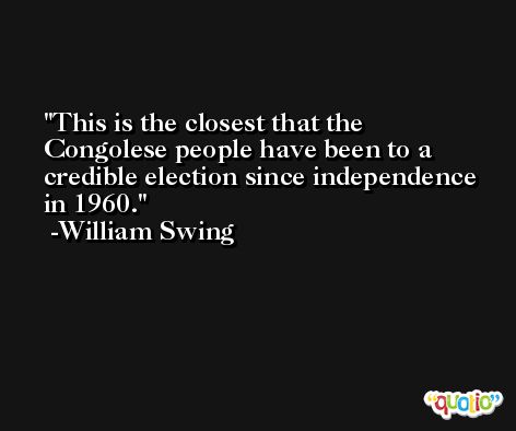 This is the closest that the Congolese people have been to a credible election since independence in 1960. -William Swing