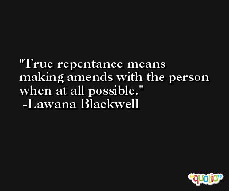 True repentance means making amends with the person when at all possible. -Lawana Blackwell