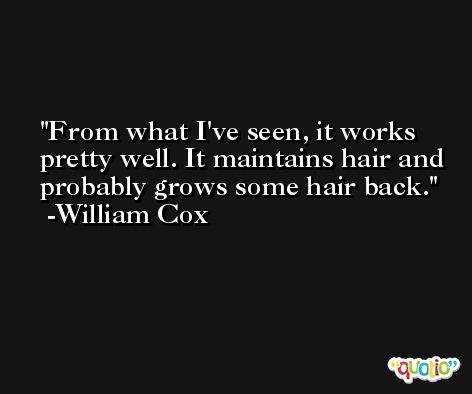 From what I've seen, it works pretty well. It maintains hair and probably grows some hair back. -William Cox