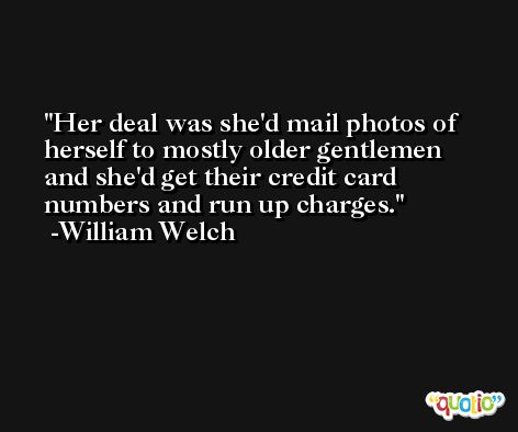 Her deal was she'd mail photos of herself to mostly older gentlemen and she'd get their credit card numbers and run up charges. -William Welch