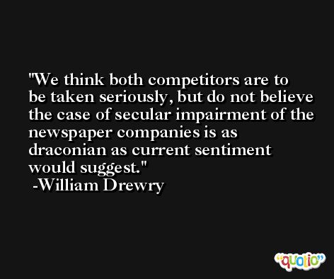 We think both competitors are to be taken seriously, but do not believe the case of secular impairment of the newspaper companies is as draconian as current sentiment would suggest. -William Drewry