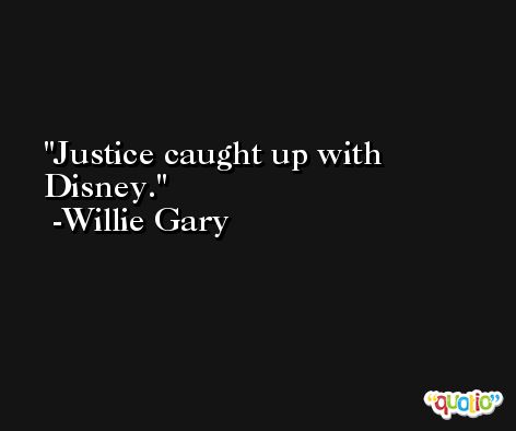 Justice caught up with Disney. -Willie Gary