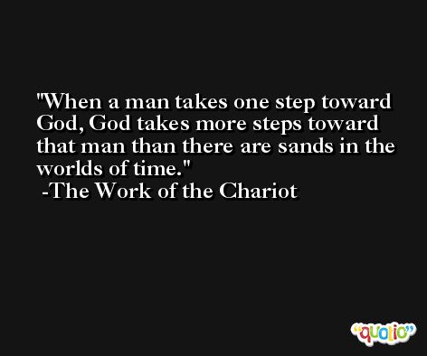 When a man takes one step toward God, God takes more steps toward that man than there are sands in the worlds of time. -The Work of the Chariot