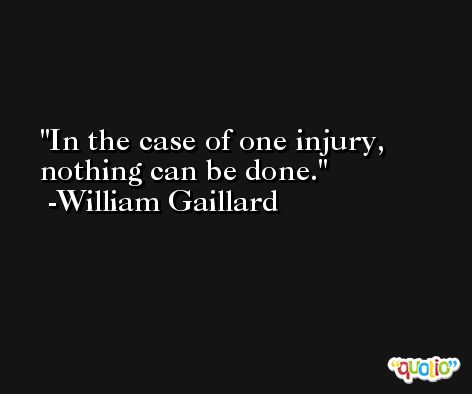 In the case of one injury, nothing can be done. -William Gaillard