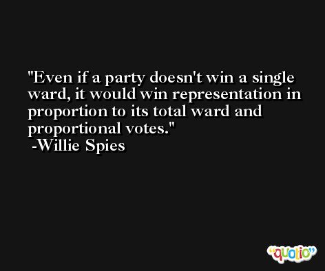 Even if a party doesn't win a single ward, it would win representation in proportion to its total ward and proportional votes. -Willie Spies