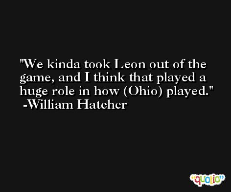 We kinda took Leon out of the game, and I think that played a huge role in how (Ohio) played. -William Hatcher