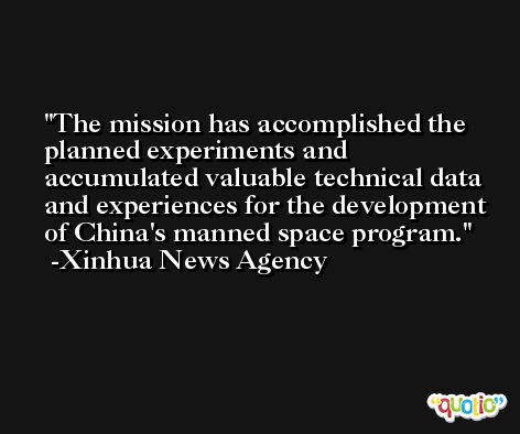 The mission has accomplished the planned experiments and accumulated valuable technical data and experiences for the development of China's manned space program. -Xinhua News Agency