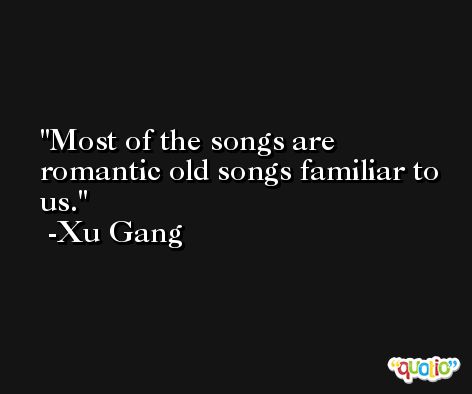 Most of the songs are romantic old songs familiar to us. -Xu Gang