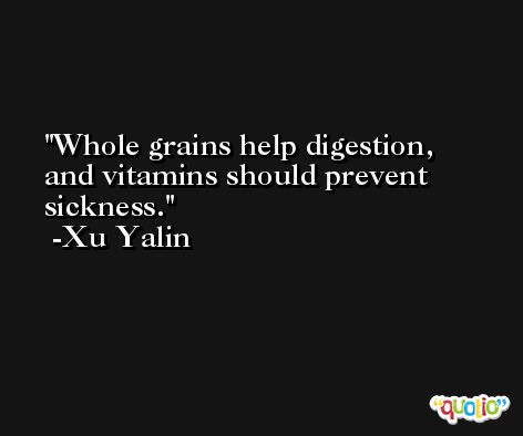 Whole grains help digestion, and vitamins should prevent sickness. -Xu Yalin