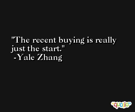 The recent buying is really just the start. -Yale Zhang