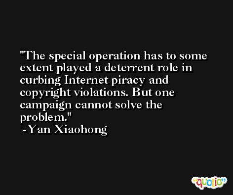 The special operation has to some extent played a deterrent role in curbing Internet piracy and copyright violations. But one campaign cannot solve the problem. -Yan Xiaohong