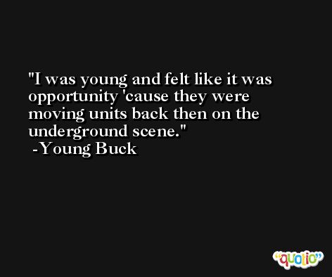 I was young and felt like it was opportunity 'cause they were moving units back then on the underground scene. -Young Buck