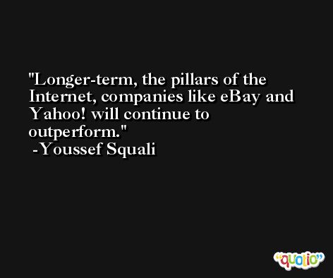 Longer-term, the pillars of the Internet, companies like eBay and Yahoo! will continue to outperform. -Youssef Squali