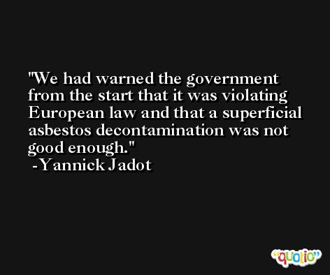 We had warned the government from the start that it was violating European law and that a superficial asbestos decontamination was not good enough. -Yannick Jadot