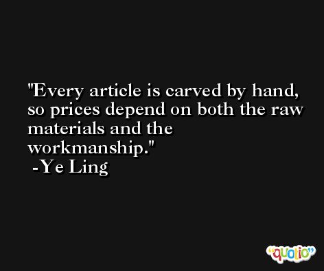 Every article is carved by hand, so prices depend on both the raw materials and the workmanship. -Ye Ling
