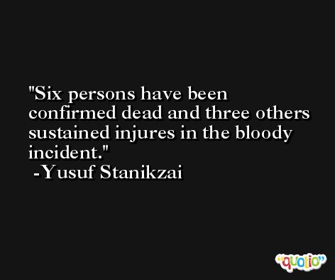 Six persons have been confirmed dead and three others sustained injures in the bloody incident. -Yusuf Stanikzai
