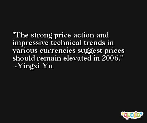 The strong price action and impressive technical trends in various currencies suggest prices should remain elevated in 2006. -Yingxi Yu