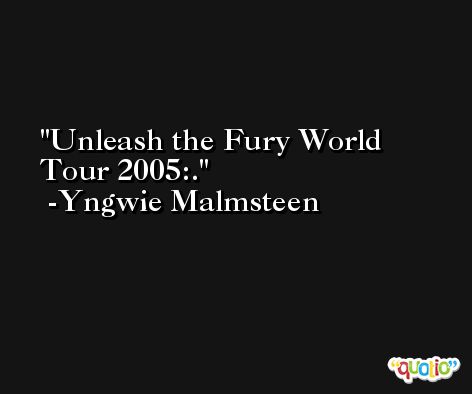Unleash the Fury World Tour 2005:. -Yngwie Malmsteen