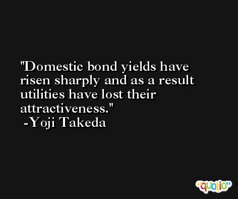 Domestic bond yields have risen sharply and as a result utilities have lost their attractiveness. -Yoji Takeda