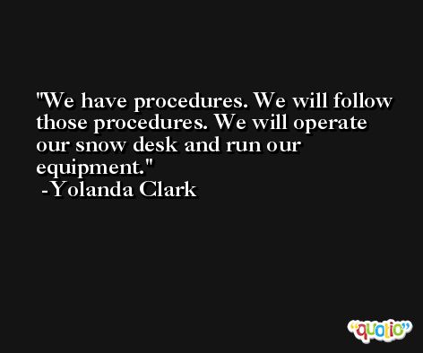 We have procedures. We will follow those procedures. We will operate our snow desk and run our equipment. -Yolanda Clark