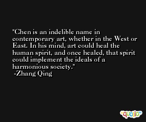 Chen is an indelible name in contemporary art, whether in the West or East. In his mind, art could heal the human spirit, and once healed, that spirit could implement the ideals of a harmonious society. -Zhang Qing