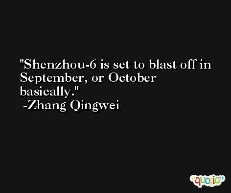Shenzhou-6 is set to blast off in September, or October basically. -Zhang Qingwei
