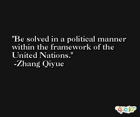 Be solved in a political manner within the framework of the United Nations. -Zhang Qiyue