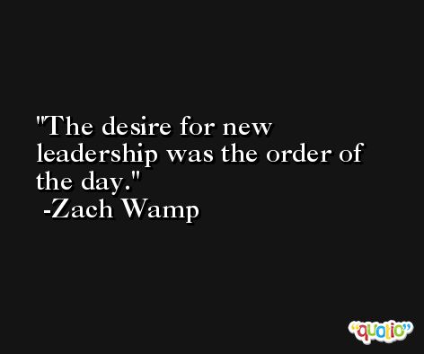 The desire for new leadership was the order of the day. -Zach Wamp