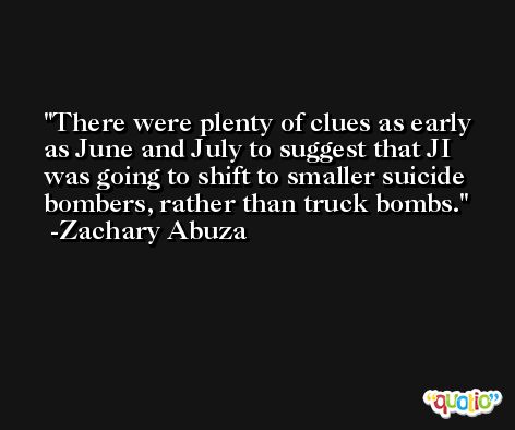 There were plenty of clues as early as June and July to suggest that JI was going to shift to smaller suicide bombers, rather than truck bombs. -Zachary Abuza