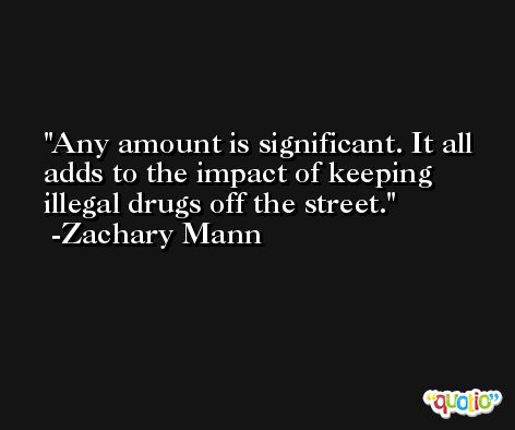 Any amount is significant. It all adds to the impact of keeping illegal drugs off the street. -Zachary Mann
