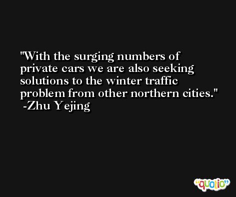 With the surging numbers of private cars we are also seeking solutions to the winter traffic problem from other northern cities. -Zhu Yejing
