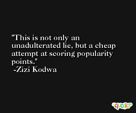 This is not only an unadulterated lie, but a cheap attempt at scoring popularity points. -Zizi Kodwa