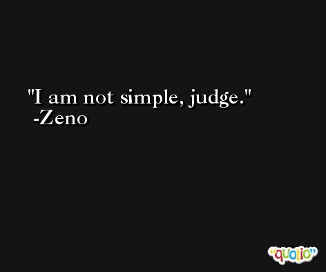 I am not simple, judge. -Zeno