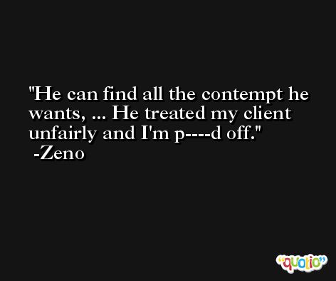 He can find all the contempt he wants, ... He treated my client unfairly and I'm p----d off. -Zeno
