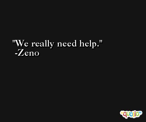 We really need help. -Zeno