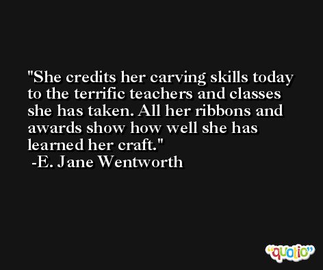 She credits her carving skills today to the terrific teachers and classes she has taken. All her ribbons and awards show how well she has learned her craft. -E. Jane Wentworth
