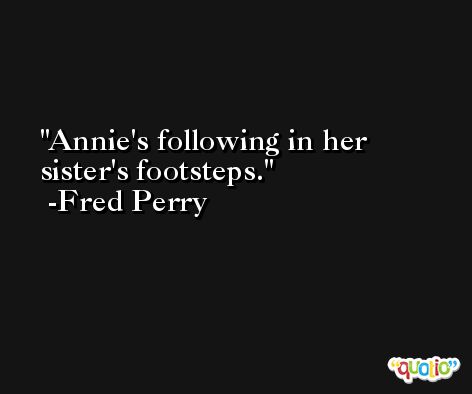 Annie's following in her sister's footsteps. -Fred Perry