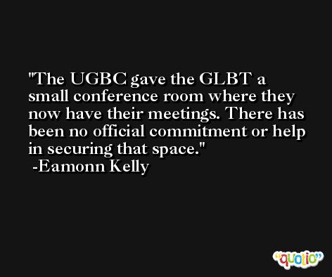 The UGBC gave the GLBT a small conference room where they now have their meetings. There has been no official commitment or help in securing that space. -Eamonn Kelly