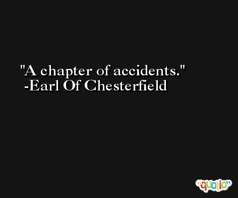 A chapter of accidents. -Earl Of Chesterfield