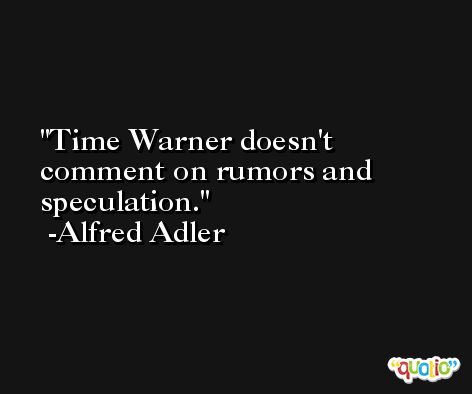 Time Warner doesn't comment on rumors and speculation. -Alfred Adler