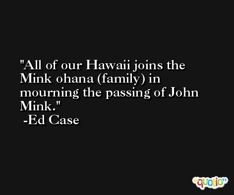 All of our Hawaii joins the Mink ohana (family) in mourning the passing of John Mink. -Ed Case