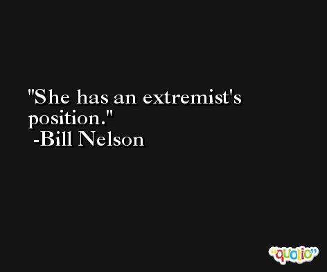 She has an extremist's position. -Bill Nelson