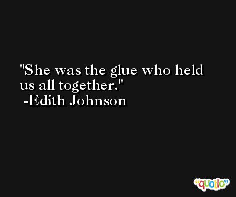 She was the glue who held us all together. -Edith Johnson