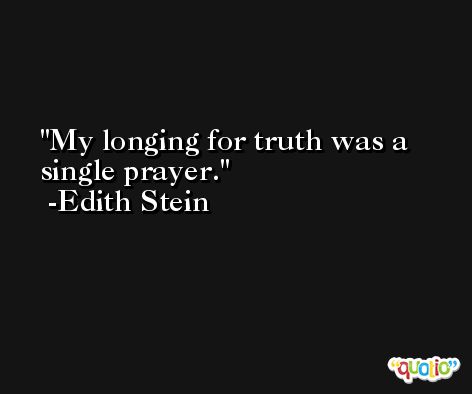 My longing for truth was a single prayer. -Edith Stein