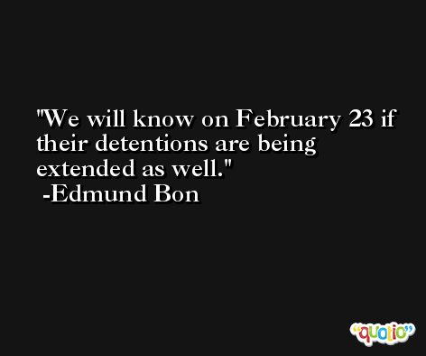 We will know on February 23 if their detentions are being extended as well. -Edmund Bon