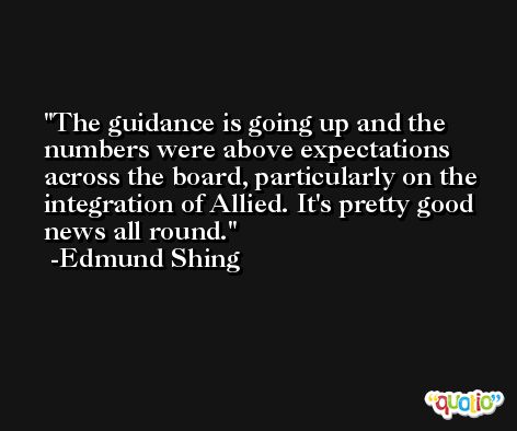 The guidance is going up and the numbers were above expectations across the board, particularly on the integration of Allied. It's pretty good news all round. -Edmund Shing