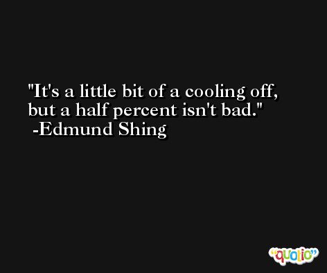 It's a little bit of a cooling off, but a half percent isn't bad. -Edmund Shing