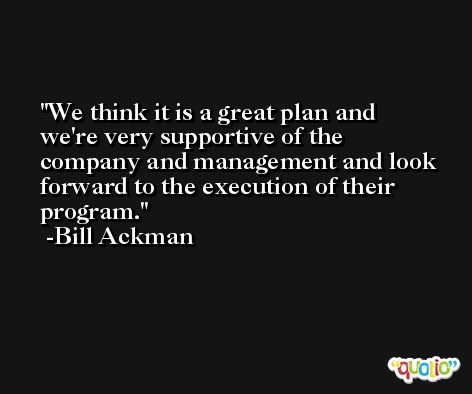 We think it is a great plan and we're very supportive of the company and management and look forward to the execution of their program. -Bill Ackman